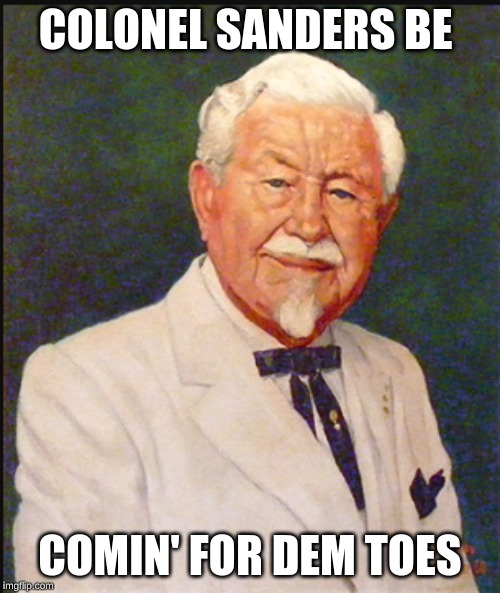 Mr. Sanders | COLONEL SANDERS BE; COMIN' FOR DEM TOES | image tagged in colonel sanders,toes,painting | made w/ Imgflip meme maker