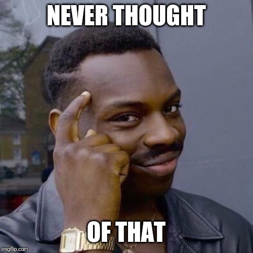 Thinking Black Guy | NEVER THOUGHT OF THAT | image tagged in thinking black guy | made w/ Imgflip meme maker