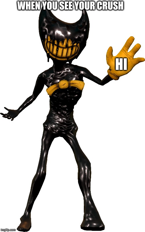 bendy | WHEN YOU SEE YOUR CRUSH; HI | image tagged in bendy and the ink machine | made w/ Imgflip meme maker