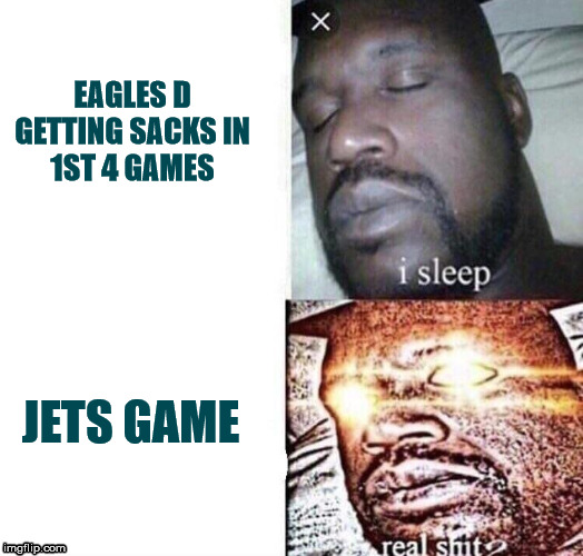 i sleep real shit | EAGLES D
GETTING SACKS IN

1ST 4 GAMES; JETS GAME | image tagged in i sleep real shit | made w/ Imgflip meme maker