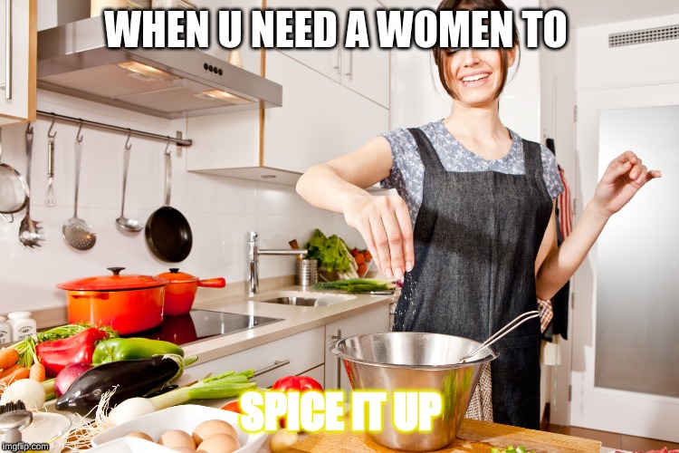 get cooking | WHEN U NEED A WOMEN TO; SPICE IT UP | image tagged in cookies | made w/ Imgflip meme maker