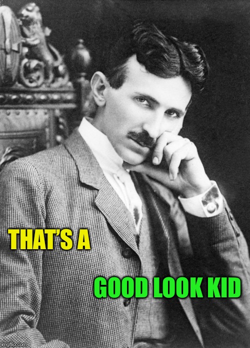 sexy Nikola Tesla | THAT’S A GOOD LOOK KID | image tagged in sexy nikola tesla | made w/ Imgflip meme maker