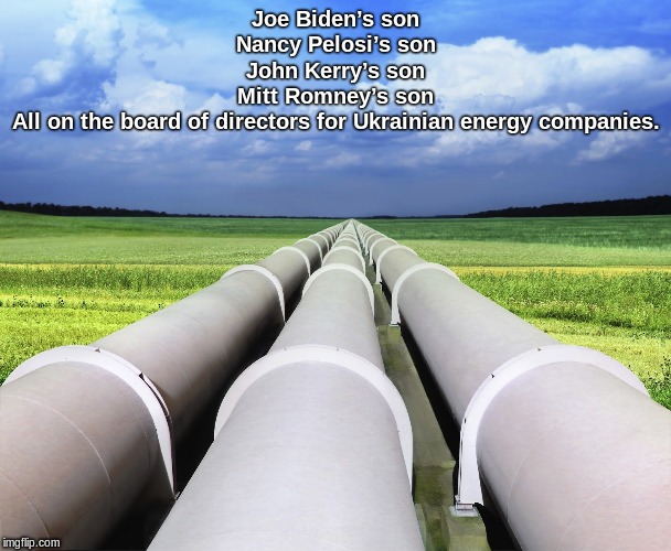 Pipelines | Joe Biden’s son
Nancy Pelosi’s son
John Kerry’s son
Mitt Romney’s son
All on the board of directors for Ukrainian energy companies. | image tagged in pipelines | made w/ Imgflip meme maker