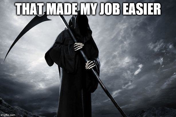 Death | THAT MADE MY JOB EASIER | image tagged in death | made w/ Imgflip meme maker