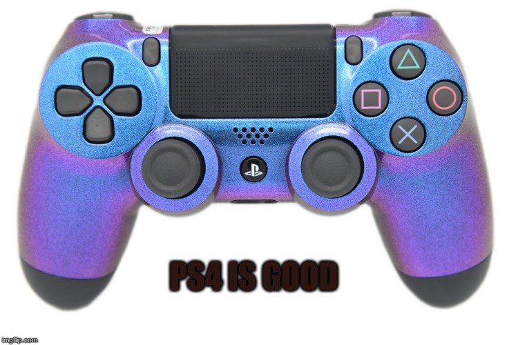 is it true | PS4 IS GOOD | image tagged in ps4 | made w/ Imgflip meme maker