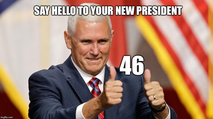 MIKE PENCE FOR PRESIDENT | SAY HELLO TO YOUR NEW PRESIDENT; 46 | image tagged in mike pence for president | made w/ Imgflip meme maker