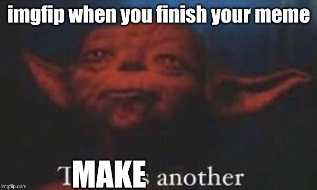 yoda there is another | imgfip when you finish your meme; MAKE | image tagged in yoda there is another | made w/ Imgflip meme maker
