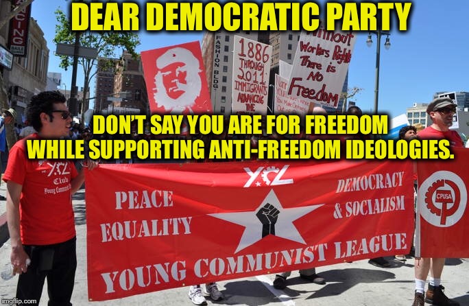 DEAR DEMOCRATIC PARTY; DON’T SAY YOU ARE FOR FREEDOM WHILE SUPPORTING ANTI-FREEDOM IDEOLOGIES. | image tagged in democratic party,democrats,communist socialist,democratic socialism | made w/ Imgflip meme maker
