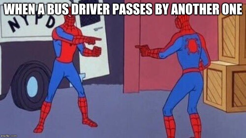 spiderman pointing at spiderman | WHEN A BUS DRIVER PASSES BY ANOTHER ONE | image tagged in spiderman pointing at spiderman | made w/ Imgflip meme maker
