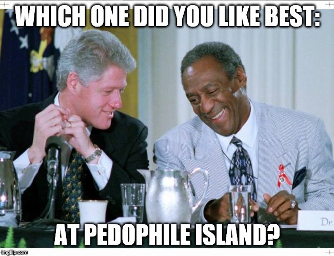 Bill Clinton and Bill Cosby | WHICH ONE DID YOU LIKE BEST:; AT PEDOPHILE ISLAND? | image tagged in bill clinton and bill cosby | made w/ Imgflip meme maker