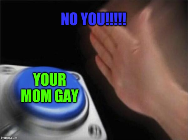 Blank Nut Button Meme | NO YOU!!!!! YOUR MOM GAY | image tagged in memes,blank nut button | made w/ Imgflip meme maker