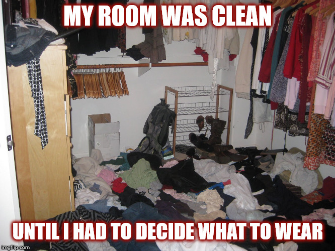 MY ROOM WAS CLEAN UNTIL... | MY ROOM WAS CLEAN; UNTIL I HAD TO DECIDE WHAT TO WEAR | image tagged in bedroom,messy,clean,clothes,woman,girl | made w/ Imgflip meme maker
