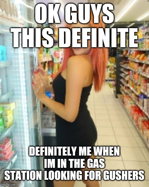 In Da Station Shopping In Da Station | OK GUYS THIS DEFINITE; DEFINITELY ME WHEN IM IN THE GAS STATION LOOKING FOR GUSHERS | image tagged in sexy,girl,japan,oppai,nsfw,sex | made w/ Imgflip meme maker