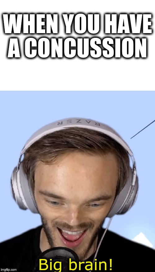 Pewdiepie big brain | WHEN YOU HAVE A CONCUSSION | image tagged in pewdiepie big brain | made w/ Imgflip meme maker