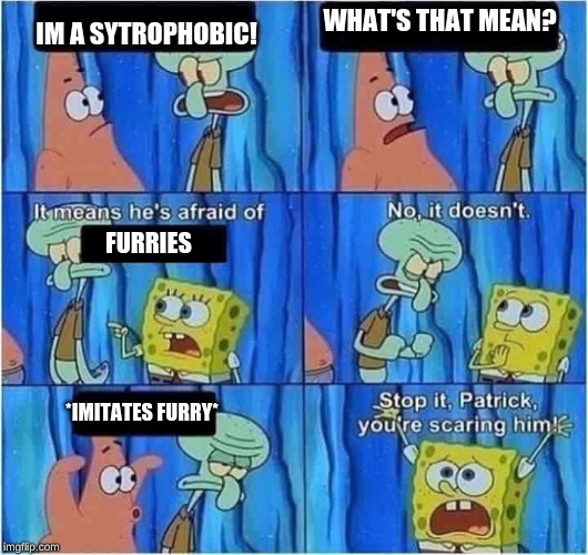 Scaring Squidward | WHAT'S THAT MEAN? IM A SYTROPHOBIC! FURRIES; *IMITATES FURRY* | image tagged in scaring squidward | made w/ Imgflip meme maker
