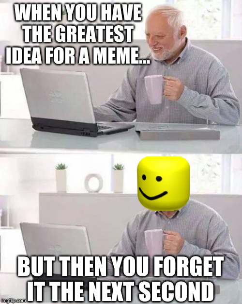Great Memey Idea Disaster | WHEN YOU HAVE THE GREATEST IDEA FOR A MEME... BUT THEN YOU FORGET IT THE NEXT SECOND | image tagged in memes,hide the pain harold,relatable | made w/ Imgflip meme maker