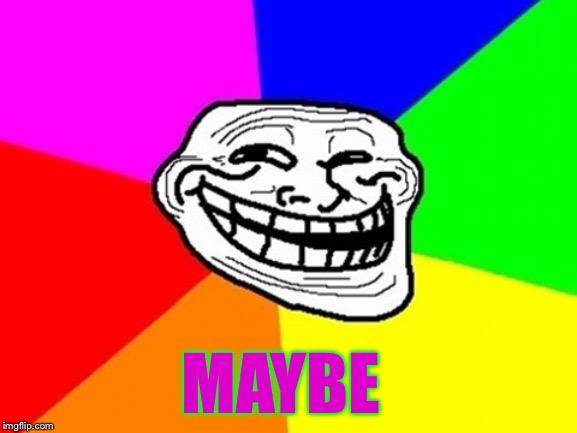 Troll Face Colored Meme | MAYBE | image tagged in memes,troll face colored | made w/ Imgflip meme maker
