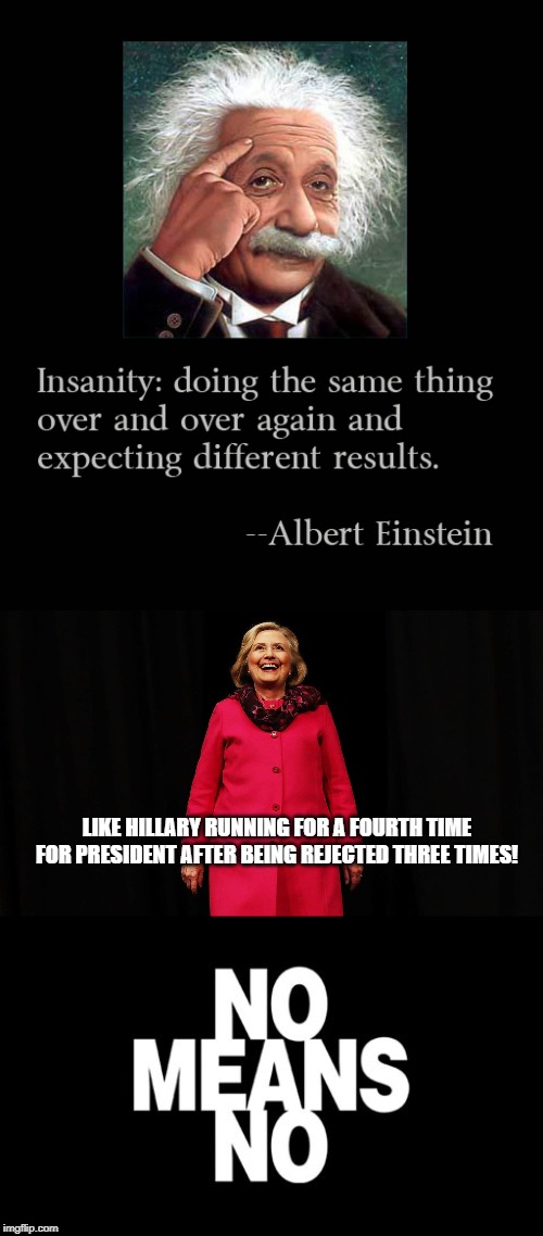 Hillary Will Never Be President! | LIKE HILLARY RUNNING FOR A FOURTH TIME FOR PRESIDENT AFTER BEING REJECTED THREE TIMES! | image tagged in hillary clinton,insanity,no means no,2020 elections | made w/ Imgflip meme maker