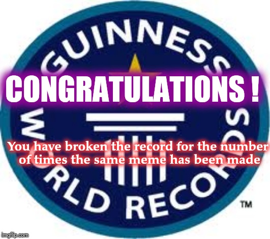 Guinness World Record Meme | CONGRATULATIONS ! You have broken the record for the number
 of times the same meme has been made | image tagged in memes,guinness world record | made w/ Imgflip meme maker