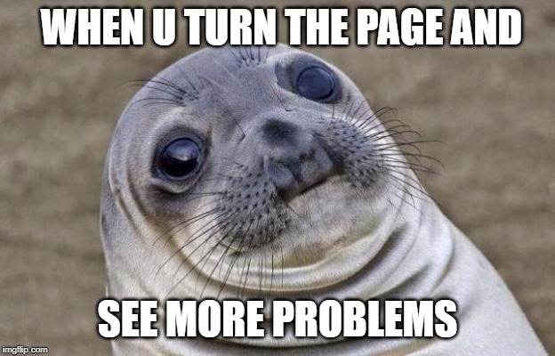 Awkward Moment Sealion | WHEN U TURN THE PAGE AND; SEE MORE PROBLEMS | image tagged in memes,awkward moment sealion | made w/ Imgflip meme maker