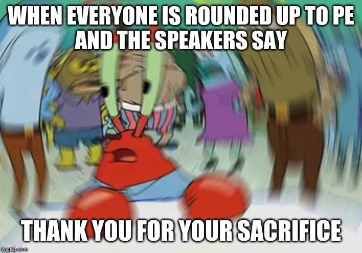 Mr Krabs Blur Meme Meme | WHEN EVERYONE IS ROUNDED UP TO PE
AND THE SPEAKERS SAY; THANK YOU FOR YOUR SACRIFICE | image tagged in memes,mr krabs blur meme | made w/ Imgflip meme maker