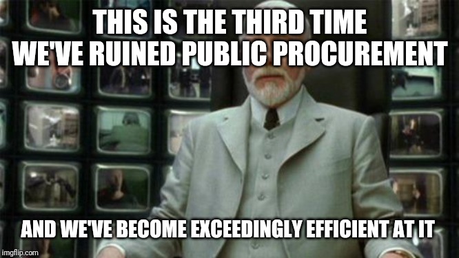 Architect Matrix | THIS IS THE THIRD TIME WE'VE RUINED PUBLIC PROCUREMENT; AND WE'VE BECOME EXCEEDINGLY EFFICIENT AT IT | image tagged in architect matrix | made w/ Imgflip meme maker