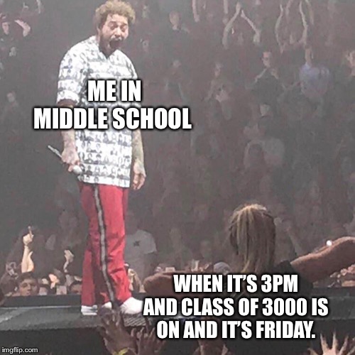 Post Malone happy | ME IN MIDDLE SCHOOL; WHEN IT’S 3PM AND CLASS OF 3000 IS ON AND IT’S FRIDAY. | image tagged in post malone happy | made w/ Imgflip meme maker