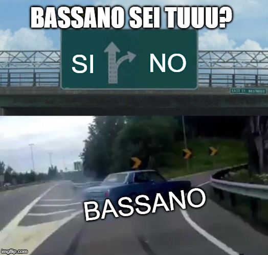 Left Exit 12 Off Ramp Meme | BASSANO SEI TUUU? NO; SI; BASSANO | image tagged in memes,left exit 12 off ramp | made w/ Imgflip meme maker