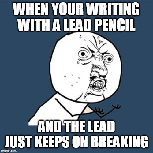 Y U No | WHEN YOUR WRITING WITH A LEAD PENCIL; AND THE LEAD JUST KEEPS ON BREAKING | image tagged in memes,y u no | made w/ Imgflip meme maker