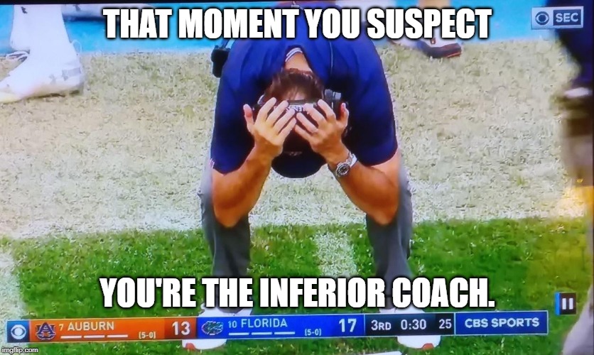 THAT MOMENT YOU SUSPECT; YOU'RE THE INFERIOR COACH. | image tagged in gators | made w/ Imgflip meme maker