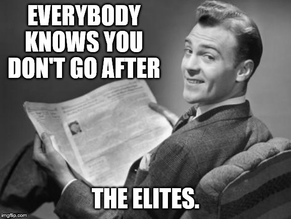 50's newspaper | EVERYBODY KNOWS YOU DON'T GO AFTER THE ELITES. | image tagged in 50's newspaper | made w/ Imgflip meme maker