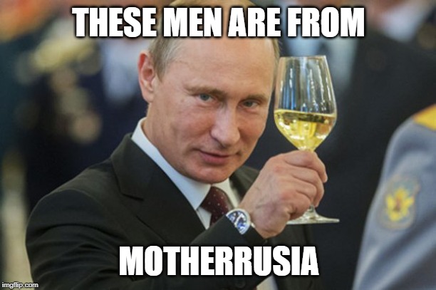 Putin Cheers | THESE MEN ARE FROM MOTHERRUSIA | image tagged in putin cheers | made w/ Imgflip meme maker