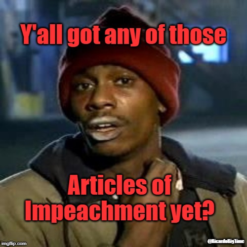 crackhead | Y'all got any of those; Articles of Impeachment yet? @RicardoBigTime | image tagged in crackhead | made w/ Imgflip meme maker