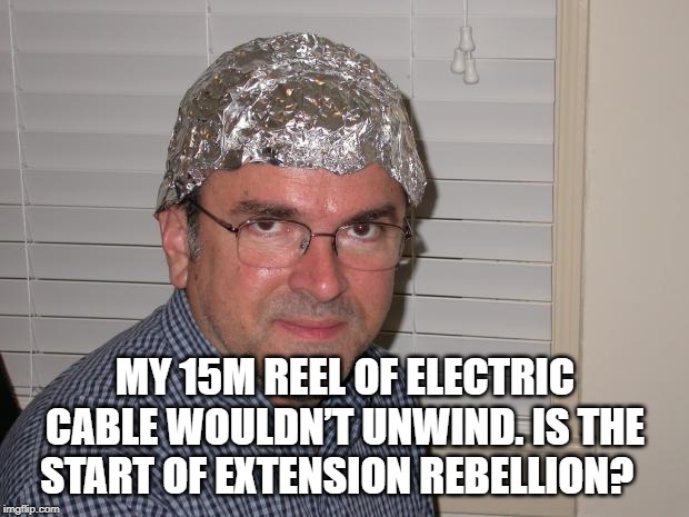 Tin foil hat | MY 15M REEL OF ELECTRIC CABLE WOULDN’T UNWIND. IS THE START OF EXTENSION REBELLION? | image tagged in tin foil hat | made w/ Imgflip meme maker