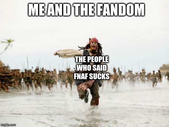 Jack Sparrow Being Chased Meme | ME AND THE FANDOM; THE PEOPLE WHO SAID FNAF SUCKS | image tagged in memes,jack sparrow being chased | made w/ Imgflip meme maker