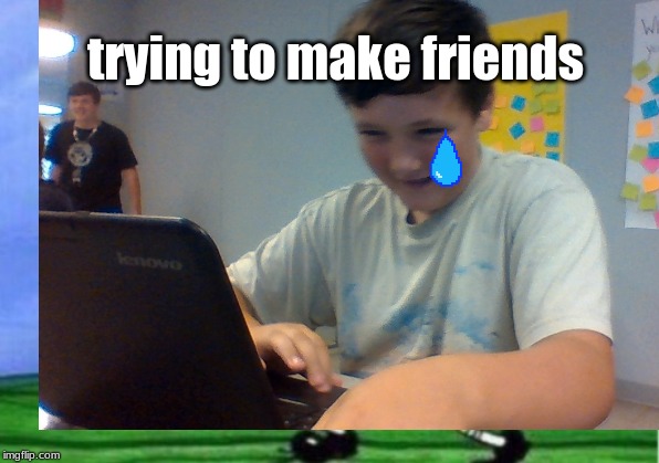 trying to make friends | made w/ Imgflip meme maker