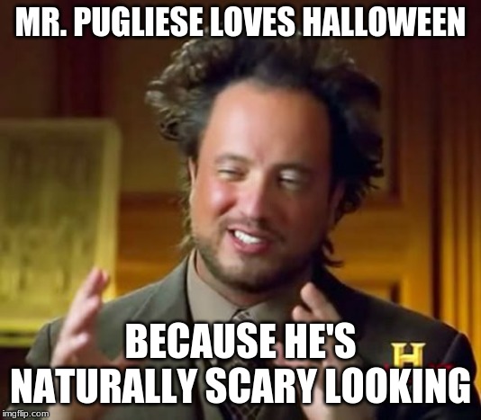 Ancient Aliens Meme | MR. PUGLIESE LOVES HALLOWEEN; BECAUSE HE'S NATURALLY SCARY LOOKING | image tagged in memes,ancient aliens | made w/ Imgflip meme maker