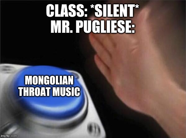 Blank Nut Button Meme | CLASS: *SILENT*
MR. PUGLIESE:; MONGOLIAN THROAT MUSIC | image tagged in memes,blank nut button | made w/ Imgflip meme maker