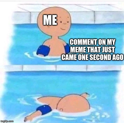 Cailou pool meme | ME; COMMENT ON MY MEME THAT JUST CAME ONE SECOND AGO | image tagged in cailou pool meme | made w/ Imgflip meme maker
