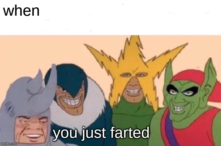 Me And The Boys Meme | when; you just farted | image tagged in memes,me and the boys | made w/ Imgflip meme maker