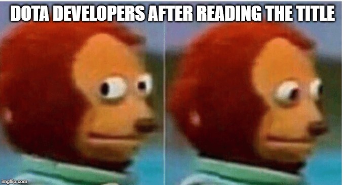 feel guilty | DOTA DEVELOPERS AFTER READING THE TITLE | image tagged in feel guilty | made w/ Imgflip meme maker