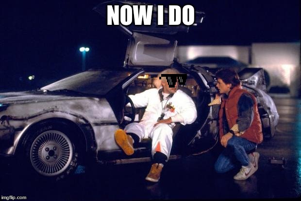Back to the future | NOW I DO | image tagged in back to the future | made w/ Imgflip meme maker