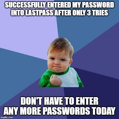 Success Kid Meme | SUCCESSFULLY ENTERED MY PASSWORD INTO LASTPASS AFTER ONLY 3 TRIES; DON'T HAVE TO ENTER ANY MORE PASSWORDS TODAY | image tagged in memes,success kid | made w/ Imgflip meme maker