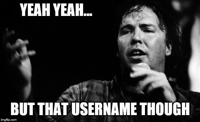 YEAH YEAH... BUT THAT USERNAME THOUGH | made w/ Imgflip meme maker