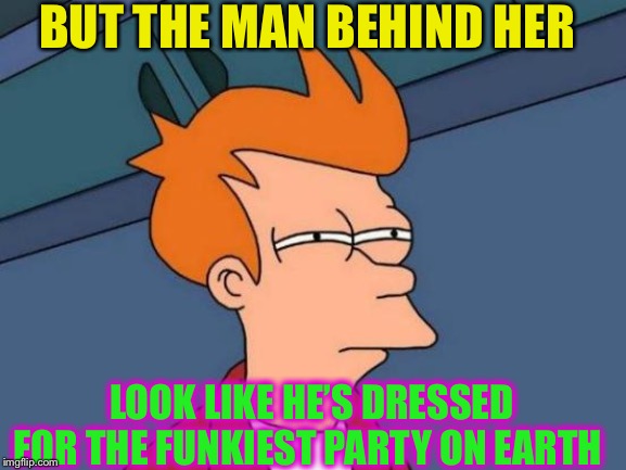 Futurama Fry Meme | BUT THE MAN BEHIND HER LOOK LIKE HE’S DRESSED FOR THE FUNKIEST PARTY ON EARTH | image tagged in memes,futurama fry | made w/ Imgflip meme maker