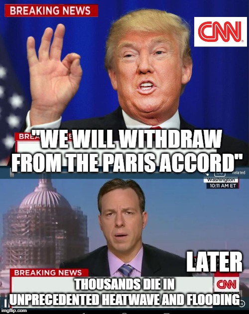 CNN Spins Trump News  | "WE WILL WITHDRAW FROM THE PARIS ACCORD"; LATER; THOUSANDS DIE IN UNPRECEDENTED HEATWAVE AND FLOODING | image tagged in cnn spins trump news | made w/ Imgflip meme maker