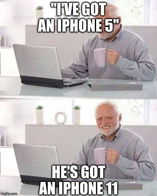 Hide the Pain Harold Meme | "I'VE GOT AN IPHONE 5"; HE'S GOT AN IPHONE 11 | image tagged in memes,hide the pain harold | made w/ Imgflip meme maker
