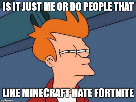 Futurama Fry | IS IT JUST ME OR DO PEOPLE THAT; LIKE MINECRAFT HATE FORTNITE | image tagged in memes,futurama fry | made w/ Imgflip meme maker