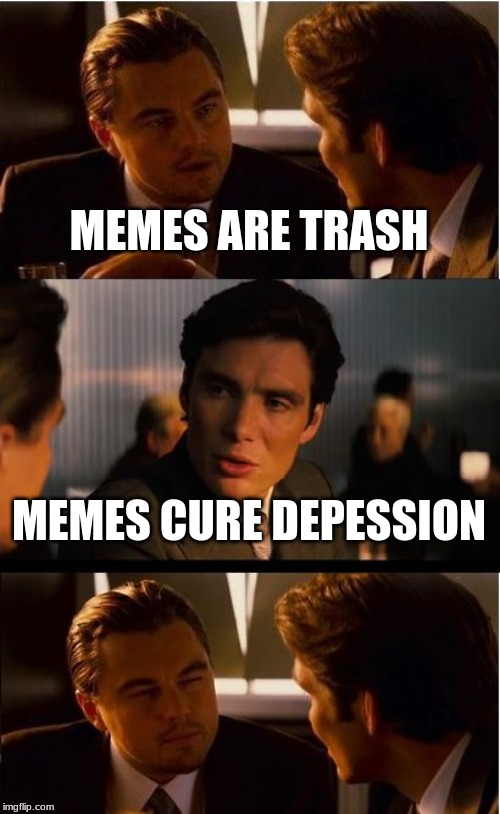 Inception Meme | MEMES ARE TRASH; MEMES CURE DEPESSION | image tagged in memes,inception | made w/ Imgflip meme maker