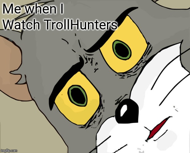 Unsettled Tom Meme | Me when I; Watch TrollHunters | image tagged in memes,unsettled tom | made w/ Imgflip meme maker